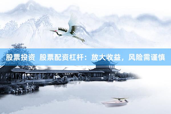 股票投资  股票配资杠杆：放大收益，风险需谨慎