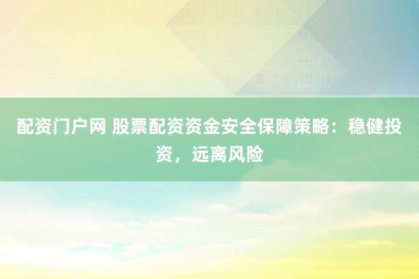 配资门户网 股票配资资金安全保障策略：稳健投资，远离风险
