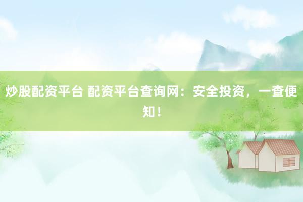 炒股配资平台 配资平台查询网：安全投资，一查便知！
