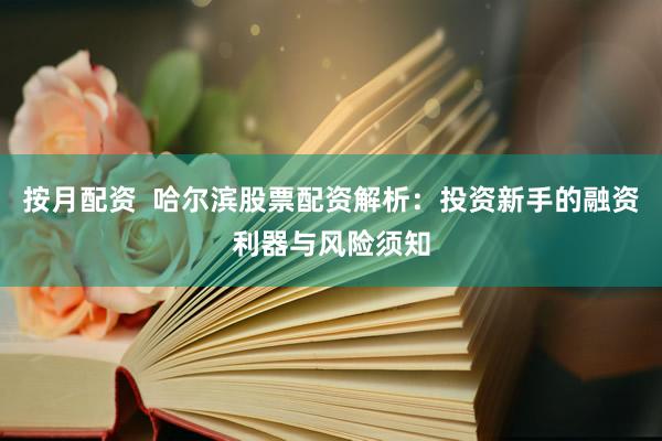 按月配资  哈尔滨股票配资解析：投资新手的融资利器与风险须知
