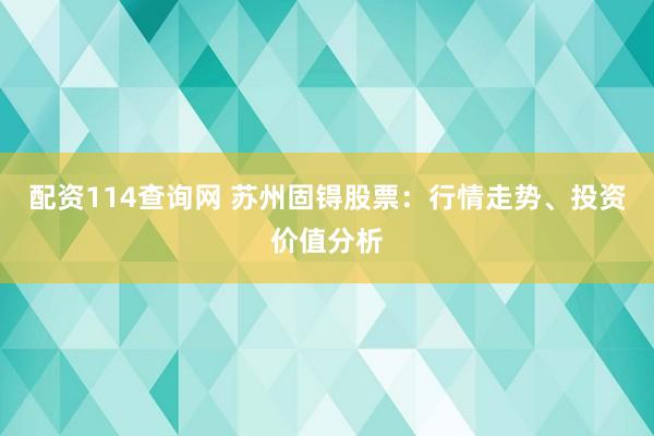 配资114查询网 苏州固锝股票：行情走势、投资价值分析
