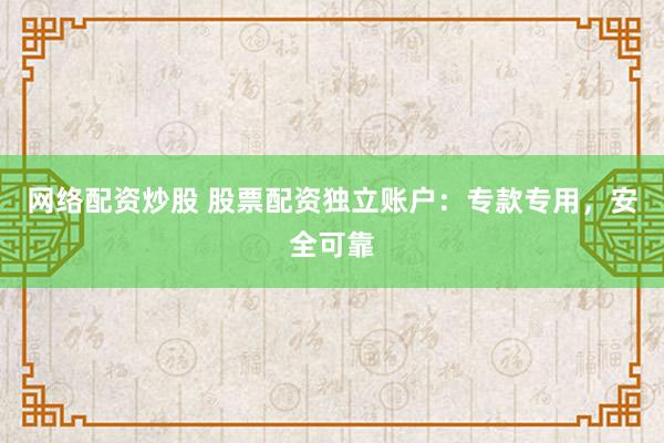 网络配资炒股 股票配资独立账户：专款专用，安全可靠