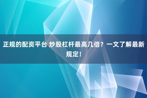 正规的配资平台 炒股杠杆最高几倍？一文了解最新规定！