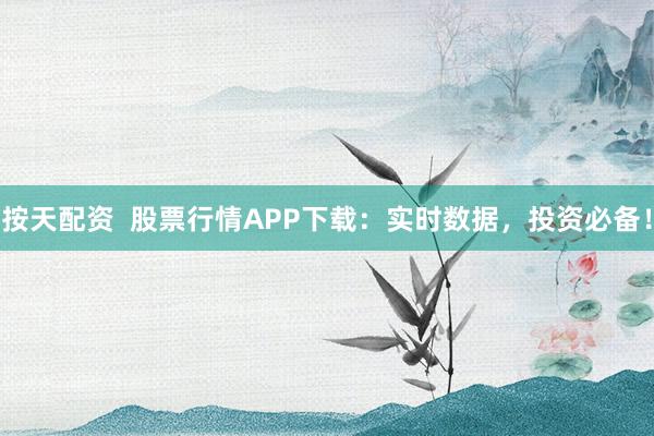 按天配资  股票行情APP下载：实时数据，投资必备！