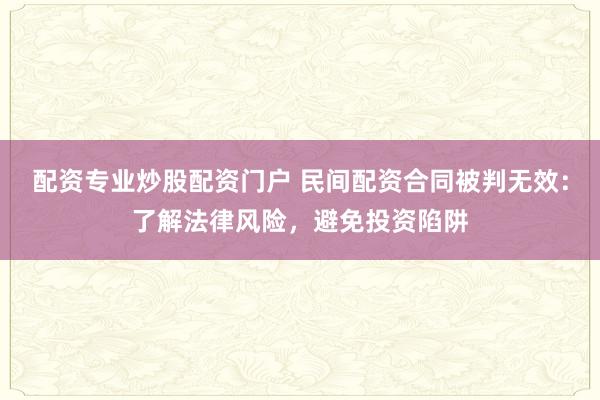 配资专业炒股配资门户 民间配资合同被判无效：了解法律风险，避免投资陷阱