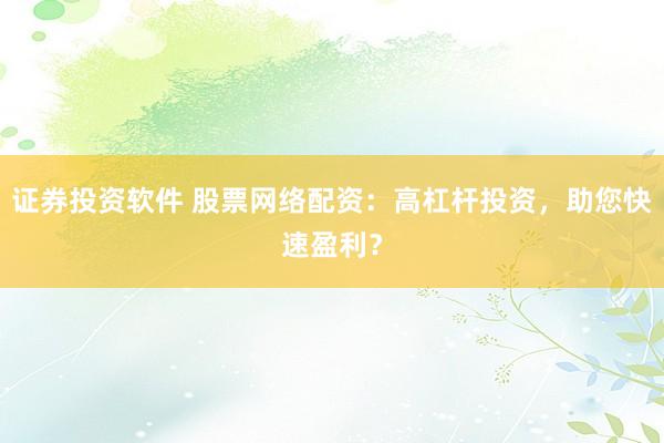 证券投资软件 股票网络配资：高杠杆投资，助您快速盈利？