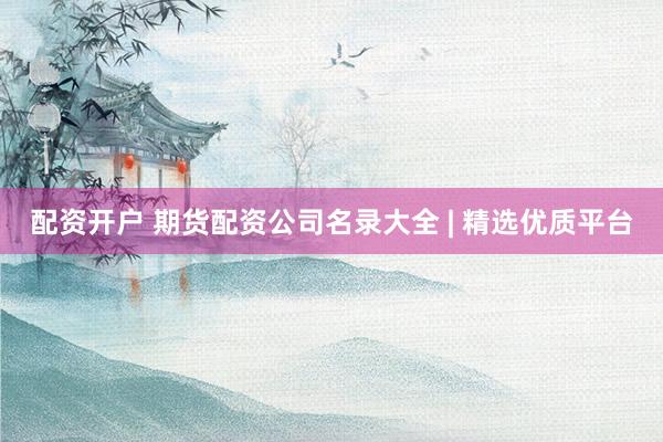 配资开户 期货配资公司名录大全 | 精选优质平台