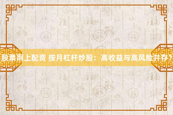 股票网上配资 按月杠杆炒股:高收益与高风险并存?