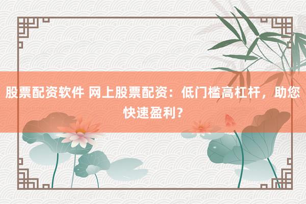 股票配资软件 网上股票配资：低门槛高杠杆，助您快速盈利？