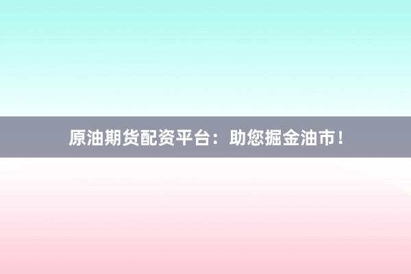原油期货配资平台:助您掘金油市!