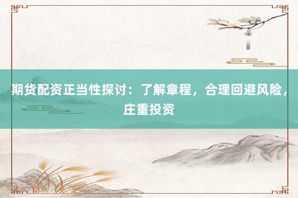 期货配资正当性探讨:了解章程,合理回避风险,庄重投资