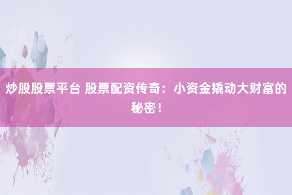 炒股股票平台 股票配资传奇：小资金撬动大财富的秘密！