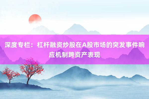 深度专栏：杠杆融资炒股在A股市场的突发事件响应机制跨资产表现