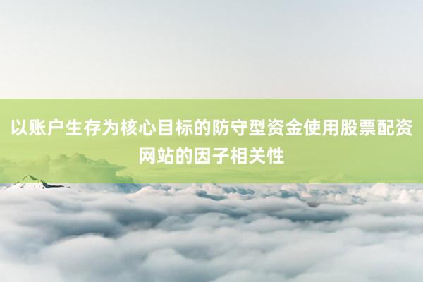 以账户生存为核心目标的防守型资金使用股票配资网站的因子相关性