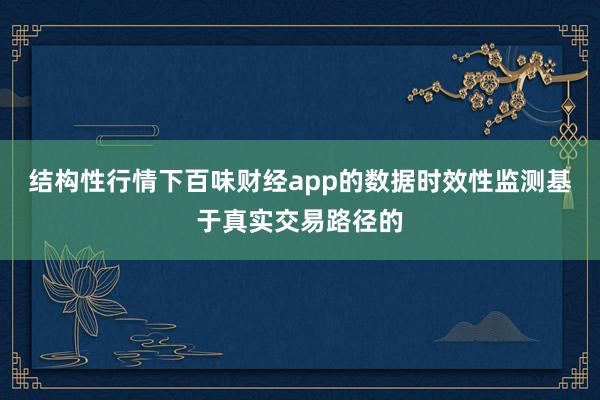结构性行情下百味财经app的数据时效性监测基于真实交易路径的