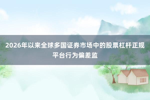 2026年以来全球多国证券市场中的股票杠杆正规平台行为偏差监