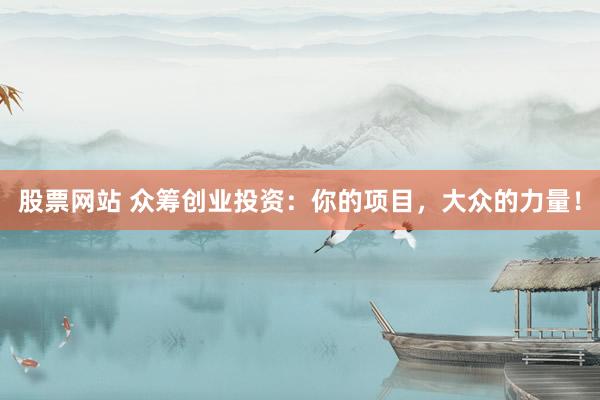 股票网站 众筹创业投资：你的项目，大众的力量！