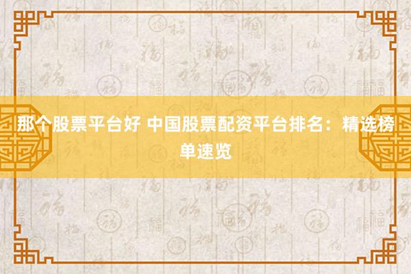 那个股票平台好 中国股票配资平台排名：精选榜单速览