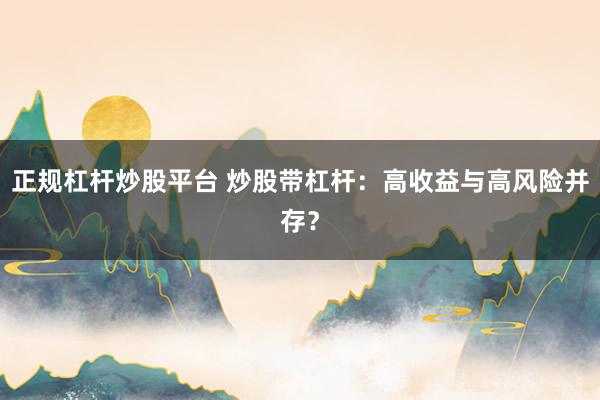 正规杠杆炒股平台 炒股带杠杆：高收益与高风险并存？
