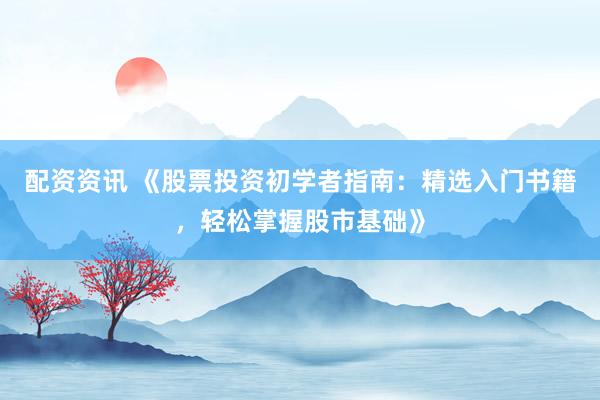 配资资讯 《股票投资初学者指南：精选入门书籍，轻松掌握股市基础》