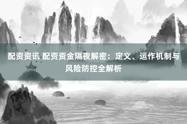 配资资讯 配资资金隔夜解密:定义、运作机制与风险防控全解析