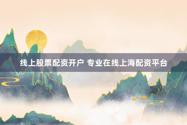 线上股票配资开户 专业在线上海配资平台