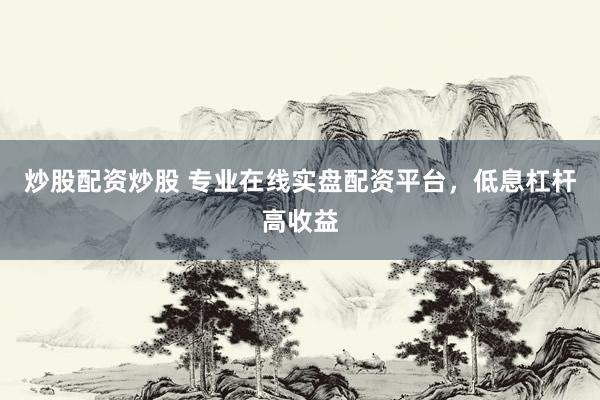 炒股配资炒股 专业在线实盘配资平台,低息杠杆高收益