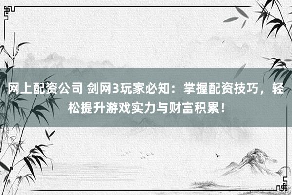 网上配资公司 剑网3玩家必知：掌握配资技巧，轻松提升游戏实力与财富积累！