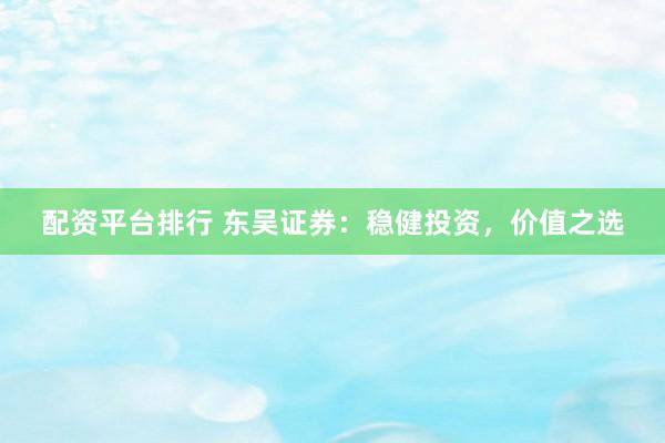 配资平台排行 东吴证券:稳健投资,价值之选