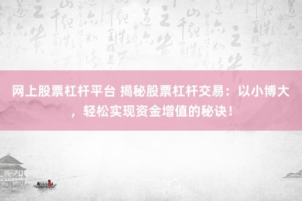 网上股票杠杆平台 揭秘股票杠杆交易：以小博大，轻松实现资金增值的秘诀！