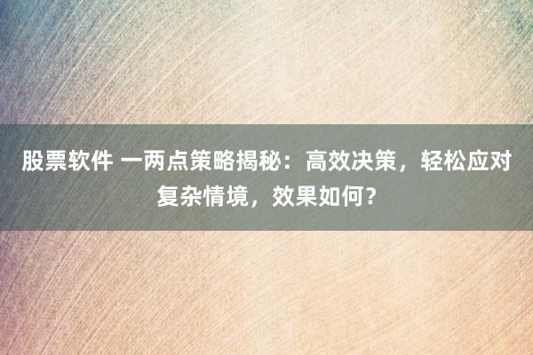 股票软件 一两点策略揭秘：高效决策，轻松应对复杂情境，效果如何？