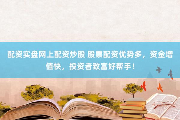配资实盘网上配资炒股 股票配资优势多,资金增值快,投资者致富好帮手!