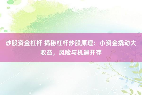 炒股资金杠杆 揭秘杠杆炒股原理:小资金撬动大收益,风险与机遇并存