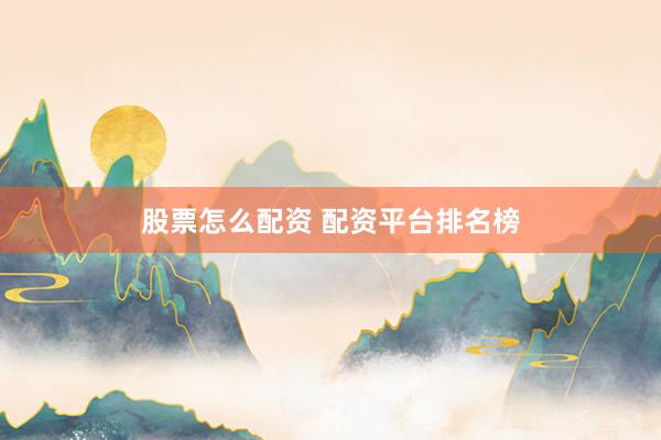 股票怎么配资 配资平台排名榜