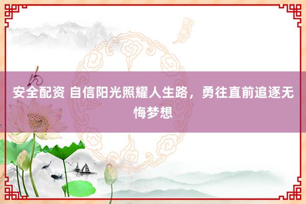 安全配资 自信阳光照耀人生路，勇往直前追逐无悔梦想