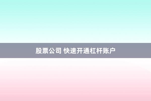 股票公司 快速开通杠杆账户