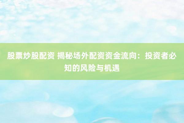 股票炒股配资 揭秘场外配资资金流向:投资者必知的风险与机遇