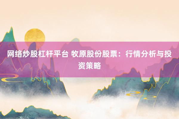 网络炒股杠杆平台 牧原股份股票：行情分析与投资策略