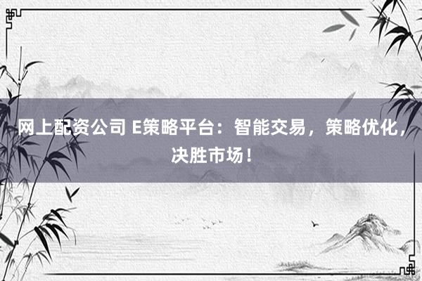 网上配资公司 E策略平台：智能交易，策略优化，决胜市场！