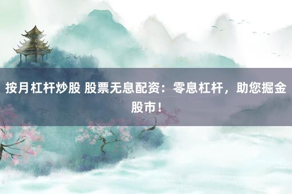 按月杠杆炒股 股票无息配资：零息杠杆，助您掘金股市！